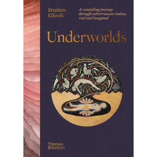 Underworlds. A Compelling Journey Through Subterranean Realms, Real and Imagined