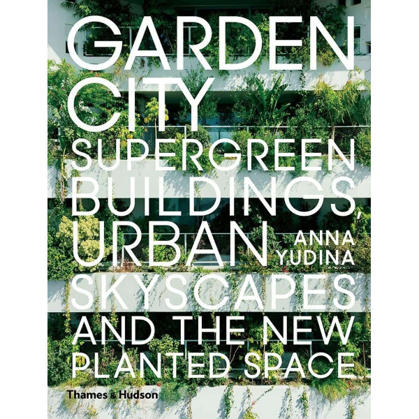 Garden City. Supergreen Buildings, Urban Skyscapes and the New Planted Space