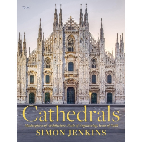 Cathedrals : Masterpieces of Architecture, Feats of Engineering, Icons of Faith