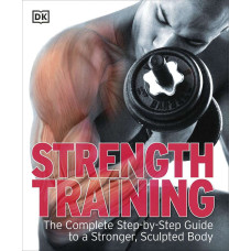 Strength Training. The Complete Step-by-Step Guide to a Stronger, Sculpted Body