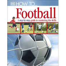 How To...Football. A Step-by-Step Guide to Mastering Your Skills