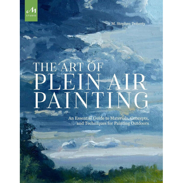 The Art of Plein Air Painting. An Essential Guide to Materials, Concepts, and Techniques for Painting