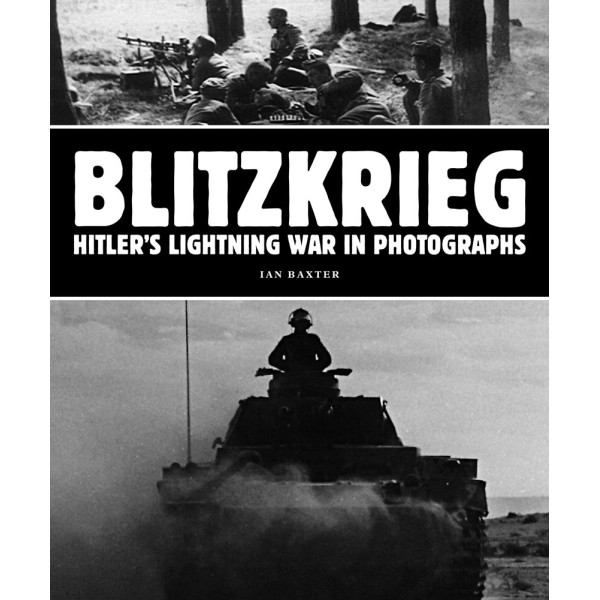 Blitzkrieg. Hitler's Lightning War in Photographs