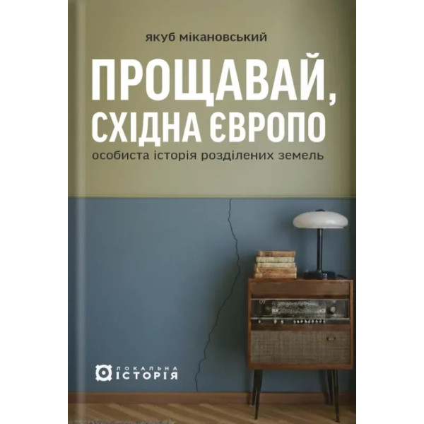 Farewell, Eastern Europe: A Personal History of Divided Lands. Jakub Mikanowski