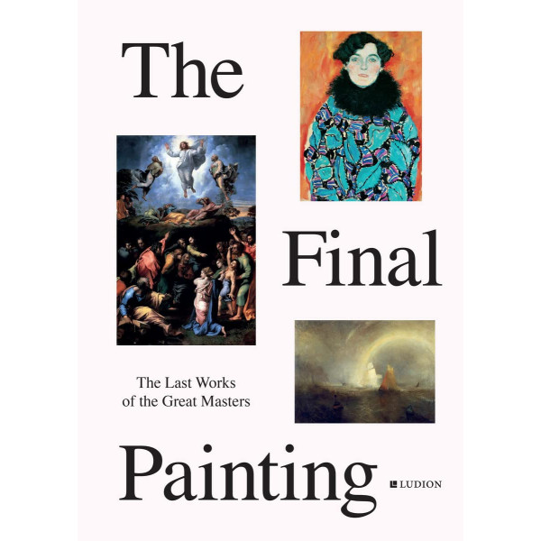 The Final Painting : The Last Works of the Great Masters, from Van Eyck to Picasso