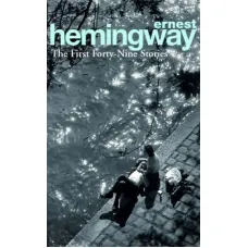 The First Forty-Nine Stories. Ernest Hemingway