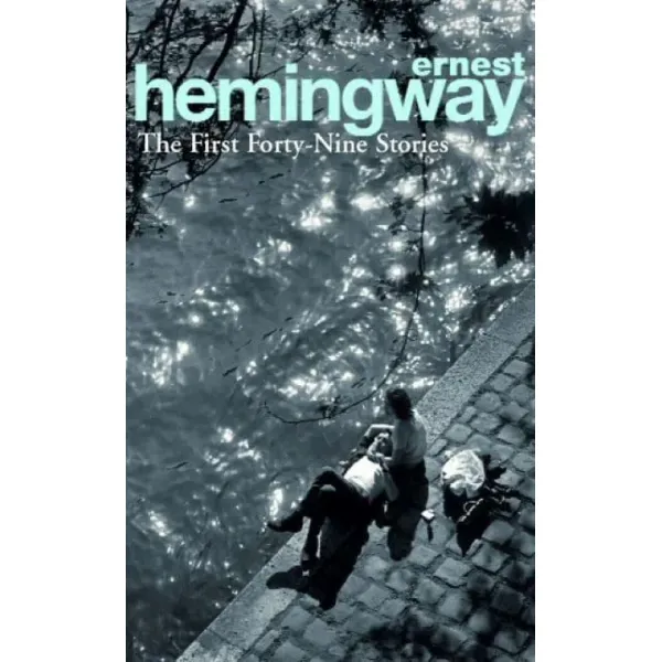 The First Forty-Nine Stories. Ernest Hemingway