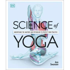 Science of Yoga. Understand the Anatomy and Physiology to Perfect your Practice