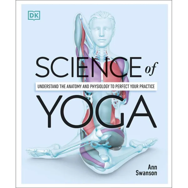 Science of Yoga. Understand the Anatomy and Physiology to Perfect your Practice
