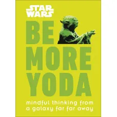 Star Wars Be More Yoda. Mindful Thinking from a Galaxy Far Far Away