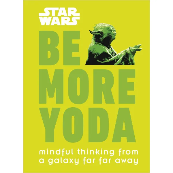 Star Wars Be More Yoda. Mindful Thinking from a Galaxy Far Far Away
