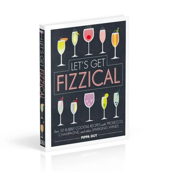 Let's Get Fizzical : Over 50 Bubbly Cocktail Recipes with Prosecco, Champagne, and other Sparkling Wines