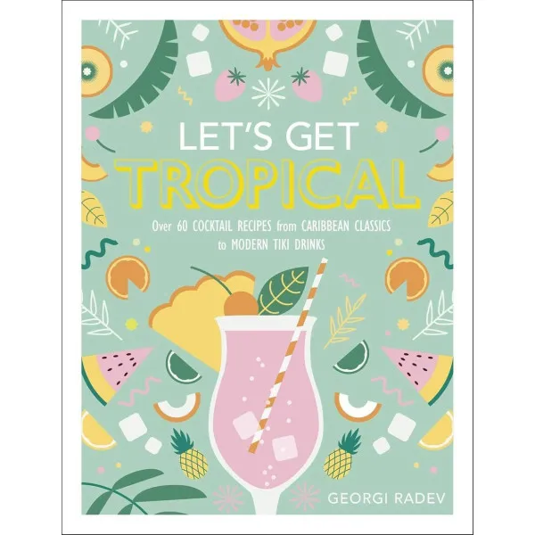Let's Get Tropical : Over 60 Cocktail Recipes
