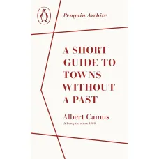 A Short Guide to Towns Without a Past. Albert Camus