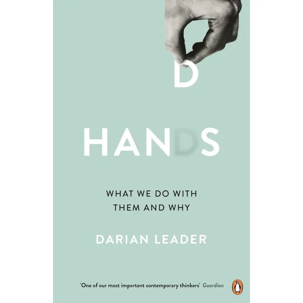 Hands: What We Do with Them – and Why. Darian Leader