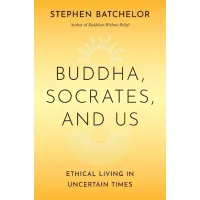 Buddha, Socrates, and Us. Stephen Batchelor