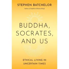 Buddha, Socrates, and Us. Stephen Batchelor