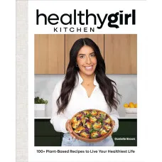 HealthyGirl Kitchen. 100+ Plant-Based Recipes to Live Your Healthiest Life
