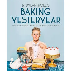 Baking Yesteryear. The Best Recipes from the 1900s to the 1980s
