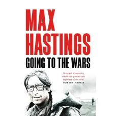 Going to the Wars. Max Hastings