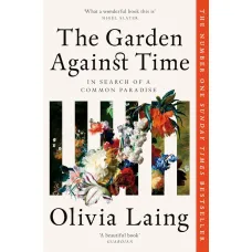 The Garden Against Time. Olivia Laing