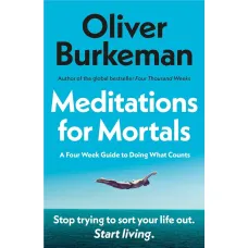 Meditations for Mortals. Oliver Burkeman