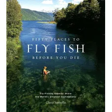 Fifty Places to Fly Fish Before You Die . Fly-fishing Experts Share the World's Greatest Destinations