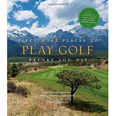 Fifty More Places to Play Golf Before You Die