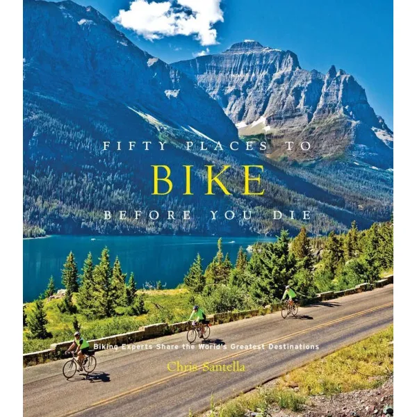 Fifty Places to Bike Before You Die . Biking Experts Share the World's Greatest Destinations