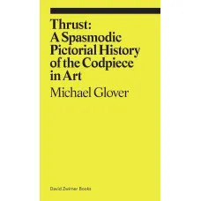 Thrust. A Spasmodic Pictorial History of the Codpiece in Art