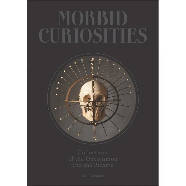Morbid Curiosities : Collections of the Uncommon and the Bizarre