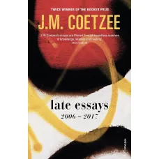 Late Essays 2006-2017. J. M. Coetzee