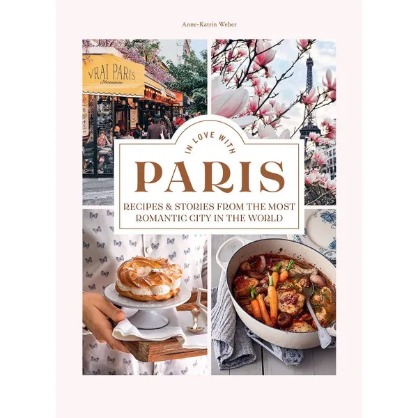 In Love with Paris: Recipes & Stories From the Most Romantic City in the World