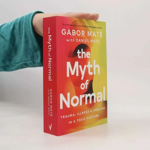 The Myth of Normal. Trauma, Illness & Healing in a Toxic Culture