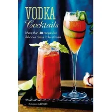 Vodka Cocktails : More Than 40 Recipes for Delicious Drinks to Fix at Home 