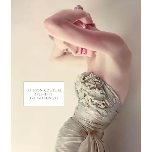 London Couture: British Luxury 1923 - 1975 : British Luxury 1923 - 1975