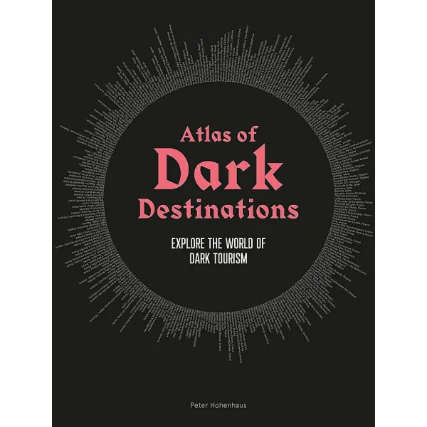 Atlas of Dark Destinations : Explore the world of dark tourism
