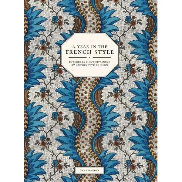 A Year in the French Style. Interiors and Entertaining by Antoinette Poisson