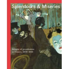 Splendours and Miseries : Images of Prostitution in France, 1850-1910