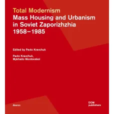 Total Modernism. Mass Housing and Urbanism in Soviet Zaporizhzhia: 1958–1985