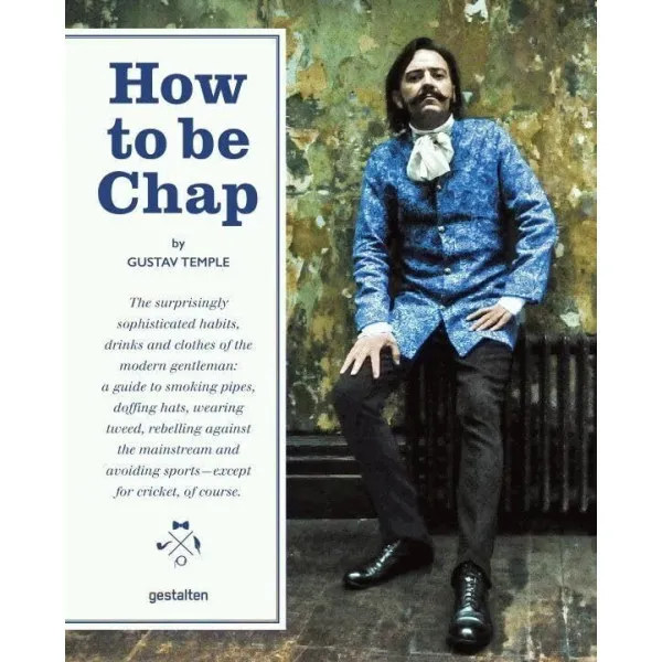 How to be Chap . The Surprisingly Sophisticated Habits, Drinks and Clothes of the Modern Gentleman