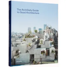 Archdaily's Guide to Good Architecture : The Now and How of Built Environments