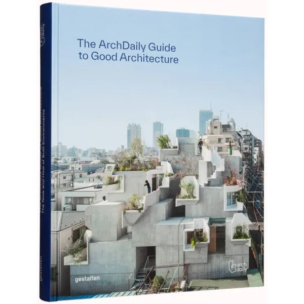 Archdaily's Guide to Good Architecture : The Now and How of Built Environments