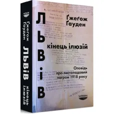 Львів: кінець ілюзій. Оповідь про листопадовий погром 1918 року